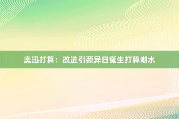 奥迅打算：改进引颈异日诞生打算潮水