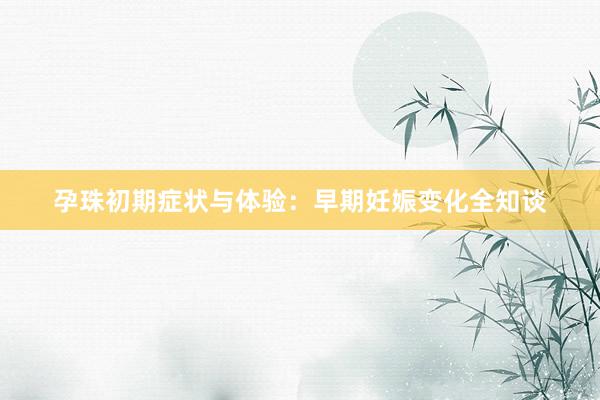 孕珠初期症状与体验：早期妊娠变化全知谈